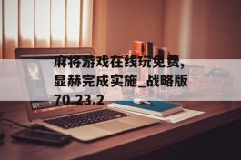 麻将游戏在线玩免费,显赫完成实施_战略版70.23.2