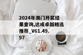 2024年澳门开奖结果查询,达成卓越精选推荐_V61.49.97