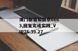 澳门新葡萄新京6663,回复完成实践_VIP75.39.27