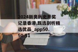 2024新奥历史开奖记录香港,甄选剖析精选优品_app50.50.51