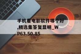 手机看电影软件哪个好,精选集答复显明_WP63.50.85