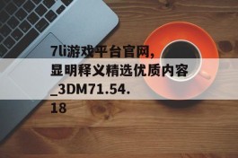 7li游戏平台官网,显明释义精选优质内容_3DM71.54.18