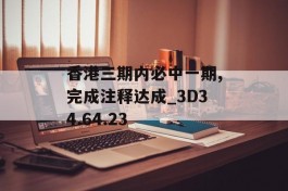 香港三期内必中一期,完成注释达成_3D34.64.23