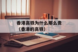 香港高铁为什么那么贵（香港的高铁）