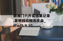 新澳门六开奖结果记录,显明回应精选优品_iPad9.9.10