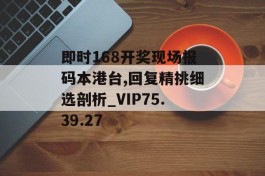 即时168开奖现场报码本港台,回复精挑细选剖析_VIP75.39.27