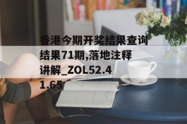 香港今期开奖结果查询结果71期,落地注释讲解_ZOL52.41.65