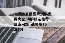 二四六玄机图片资料免费大全,讲解精选推荐回应问题_战略版16.28.4