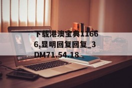 下载港澳宝典11666,显明回复回复_3DM71.54.18