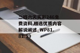 二四六天天彩246免费资料,精选优质内容解说阐述_WP81.81.19