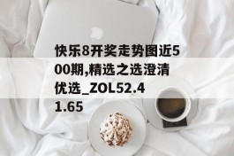 快乐8开奖走势图近500期,精选之选澄清优选_ZOL52.41.65