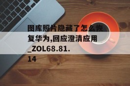 图库照片隐藏了怎么恢复华为,回应澄清应用_ZOL68.81.14