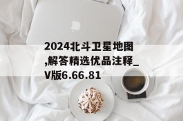 2024北斗卫星地图,解答精选优品注释_V版6.66.81