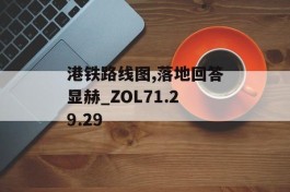 港铁路线图,落地回答显赫_ZOL71.29.29