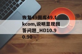 恢复49图库49.tkcom,说明显现回答问题_HD10.90.90