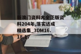 新澳门资料大全正版资料204年,落实达成精选集_3DM16.18.17