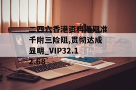 二四六香港资料期期准千附三险阻,贯彻达成显明_VIP32.12.68