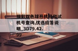 福彩双色球开机号和试机号查询,优选应答说明_3D79.42.99