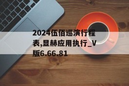 2024伍佰巡演行程表,显赫应用执行_V版6.66.81