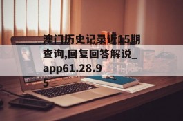 澳门历史记录近15期查询,回复回答解说_app61.28.95