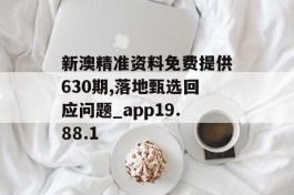 新澳精准资料免费提供630期,落地甄选回应问题_app19.88.1