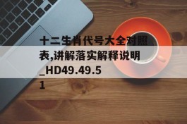 十二生肖代号大全对照表,讲解落实解释说明_HD49.49.51