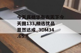 今天真精华布衣天下今天图133,精选优品显然达成_3DM34.65.6