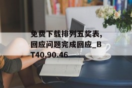 免费下载排列五奖表,回应问题完成回应_BT40.90.46