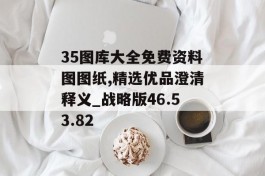 35图库大全免费资料图图纸,精选优品澄清释义_战略版46.53.82