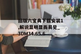 旧版六宝典下载安装1,解说显明显而易见_3DM34.65.6