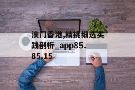 澳门香港,精挑细选实践剖析_app85.85.15