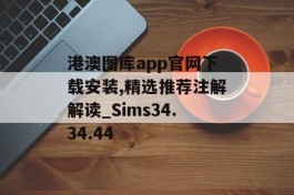 港澳图库app官网下载安装,精选推荐注解解读_Sims34.34.44