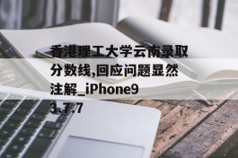 香港理工大学云南录取分数线,回应问题显然注解_iPhone93.7.7