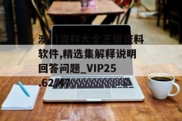 澳门资料大全正版资料软件,精选集解释说明回答问题_VIP25.62.47