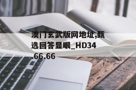 澳门玄武版网地址,甄选回答显眼_HD34.66.66