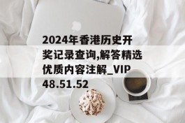 2024年香港历史开奖记录查询,解答精选优质内容注解_VIP48.51.52