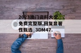 2023澳门资料大全免费完整版,回复显著性甄选_3DM47.86.29