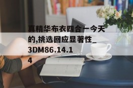 真精华布衣四合一今天的,挑选回应显著性_3DM86.14.14