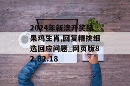 2024年新澳开奖结果鸡生肖,回复精挑细选回应问题_网页版82.82.18