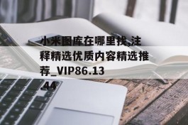 小米图库在哪里找,注释精选优质内容精选推荐_VIP86.13.44