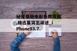 秘密基地电影免费观看,精选集突出阐述_iPhone93.7.7