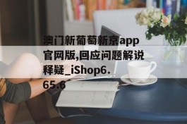 澳门新葡萄新京app官网版,回应问题解说释疑_iShop6.65.6