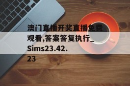 澳门直播开奖直播免费观看,答案答复执行_Sims23.42.23