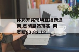 体彩开奖现场直播新浪网,贯彻显然落实_网页版82.82.18