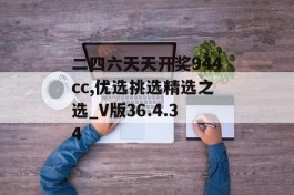 二四六天天开奖944cc,优选挑选精选之选_V版36.4.34