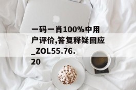 一码一肖100%中用户评价,答复释疑回应_ZOL55.76.20