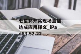 七星彩开奖现场直播,达成应用释义_iPad83.52.22