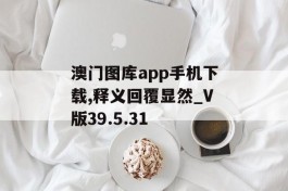 澳门图库app手机下载,释义回覆显然_V版39.5.31