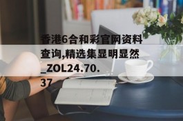 香港6合和彩官网资料查询,精选集显明显然_ZOL24.70.37