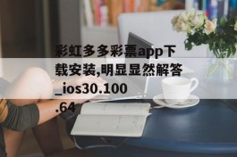 彩虹多多彩票app下载安装,明显显然解答_ios30.100.64